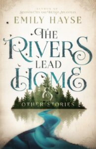 The Rivers Lead Home & Other Stories, Emily Hayse