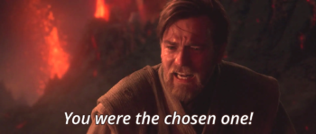 "You were the chosen one!" Obi-Wan Kenobi to Anakin Skywalker